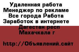 Удаленная работа - Менеджер по рекламе - Все города Работа » Заработок в интернете   . Дагестан респ.,Махачкала г.